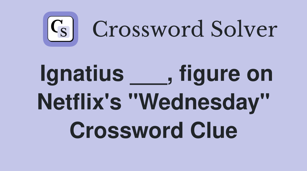 Ignatius ___, figure on Netflix's "Wednesday" Crossword Clue Answers